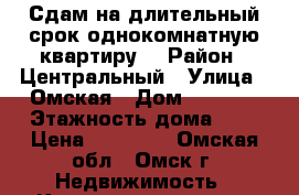 Сдам на длительный срок однокомнатную квартиру  › Район ­ Центральный › Улица ­ Омская › Дом ­ 114/3 › Этажность дома ­ 9 › Цена ­ 11 000 - Омская обл., Омск г. Недвижимость » Квартиры аренда   